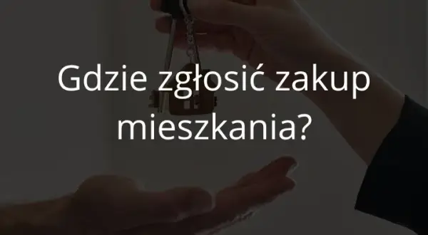 Gdzie zgłosić zakup mieszkania? Kluczowe kroki, które musisz znać